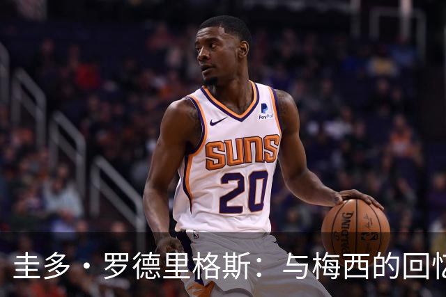 圭多·罗德里格斯：与梅西的回忆独特，期待青年球员们的辉煌