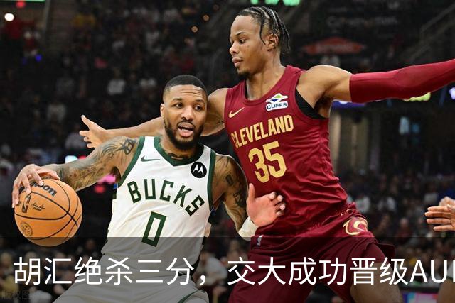 胡汇绝杀三分，交大成功晋级AUBL决赛